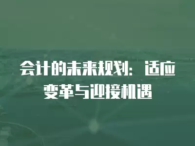 会计的未来规划：适应变革与迎接机遇