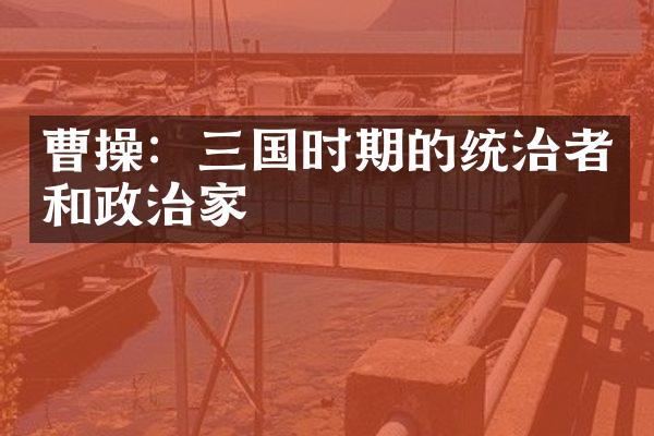曹操：三国时期的统治者和政治家